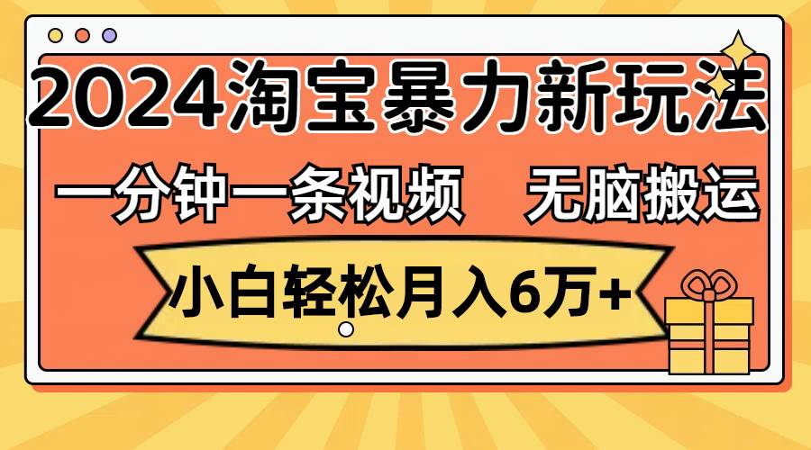 一分钟一条视频，无脑搬运，小白轻松月入6万+2024淘宝暴力新玩法，可批量大成网创吧-网创项目资源站-副业项目-创业项目-搞钱项目大成网创吧