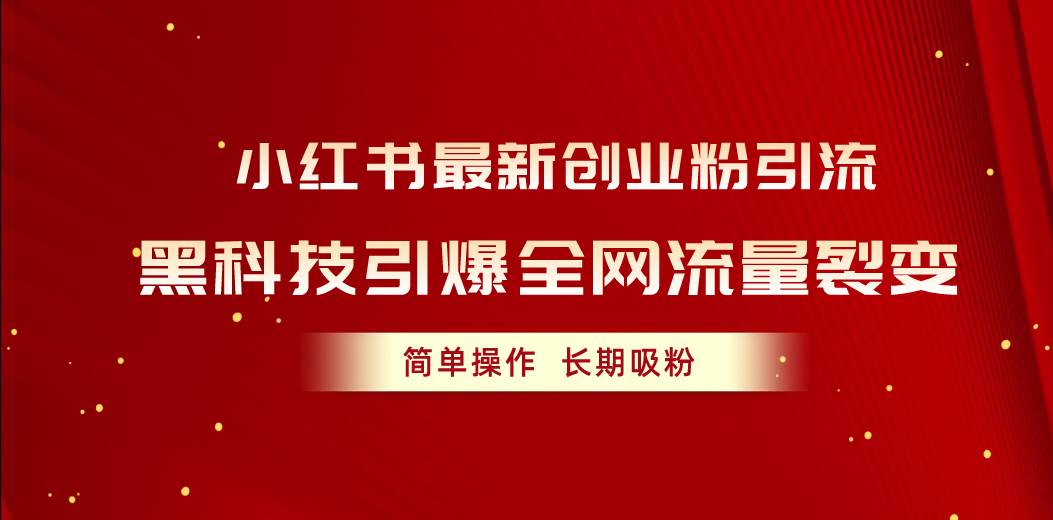 小红书最新创业粉引流，黑科技引爆全网流量裂变，简单操作长期吸粉大成网创吧-网创项目资源站-副业项目-创业项目-搞钱项目大成网创吧