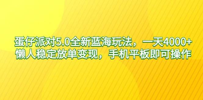 蛋仔派对5.0全新蓝海玩法，一天4000+，懒人稳定放单变现，手机平板即可…大成网创吧-网创项目资源站-副业项目-创业项目-搞钱项目大成网创吧