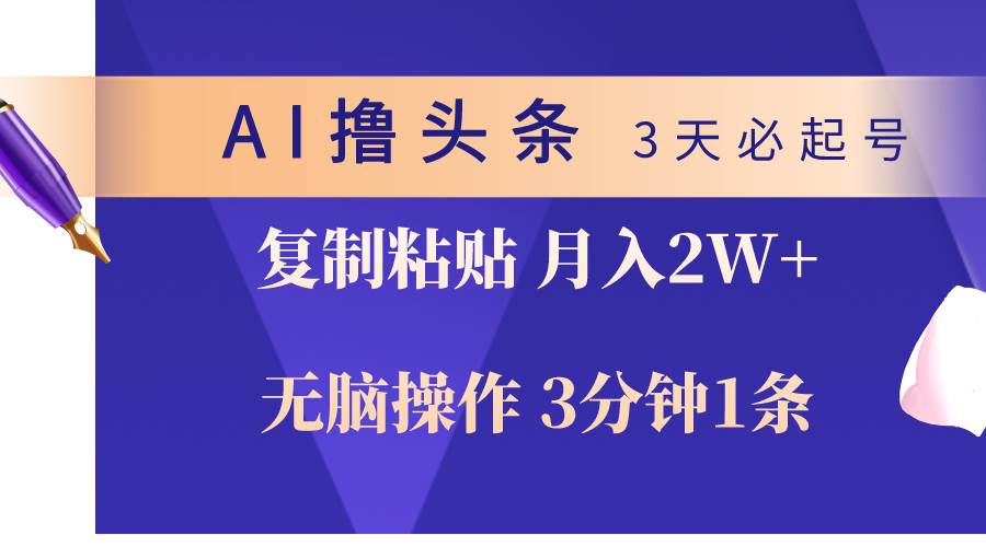 AI撸头条3天必起号，无脑操作3分钟1条，复制粘贴轻松月入2W+大成网创吧-网创项目资源站-副业项目-创业项目-搞钱项目大成网创吧