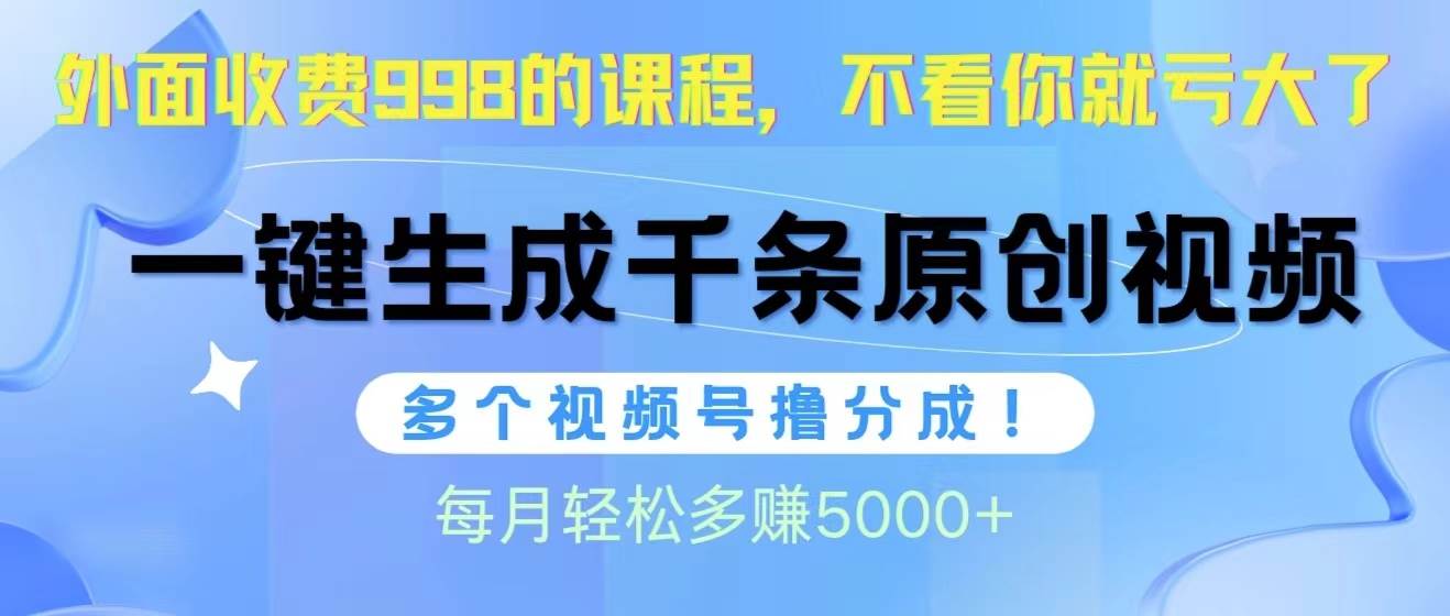 视频号软件辅助日产1000条原创视频，多个账号撸分成收益，每个月多赚5000+大成网创吧-网创项目资源站-副业项目-创业项目-搞钱项目大成网创吧
