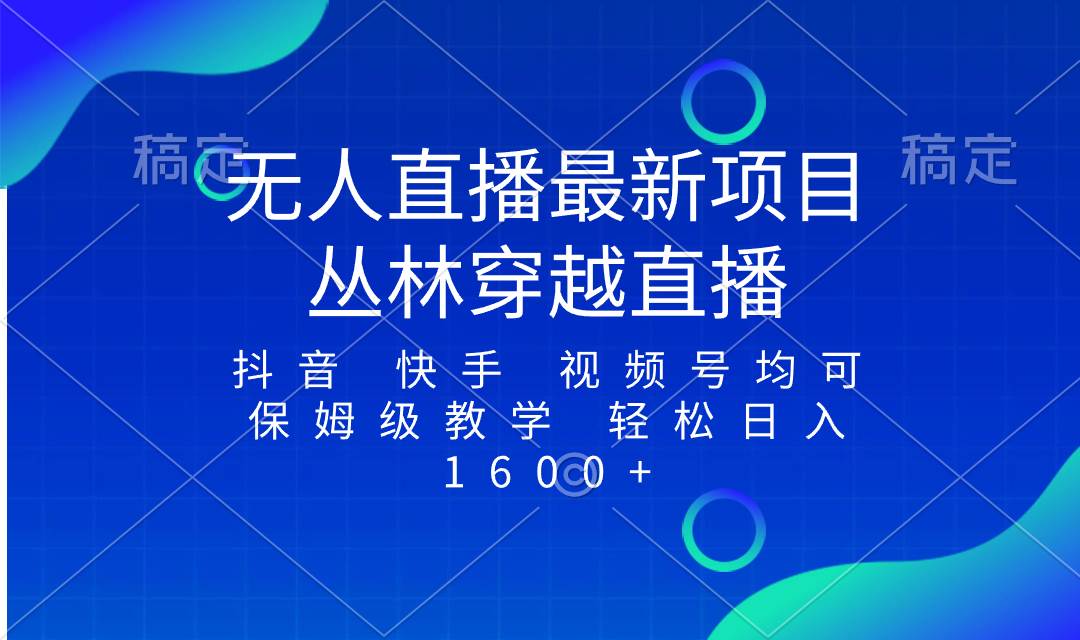 最新最火无人直播项目，丛林穿越，所有平台都可播 保姆级教学小白轻松1600+大成网创吧-网创项目资源站-副业项目-创业项目-搞钱项目大成网创吧