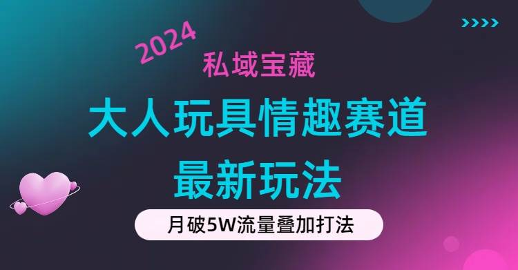 私域宝藏:大人玩具情趣赛道合规新玩法,零投入,私域超高流量成单率高大成网创吧-网创项目资源站-副业项目-创业项目-搞钱项目大成网创吧