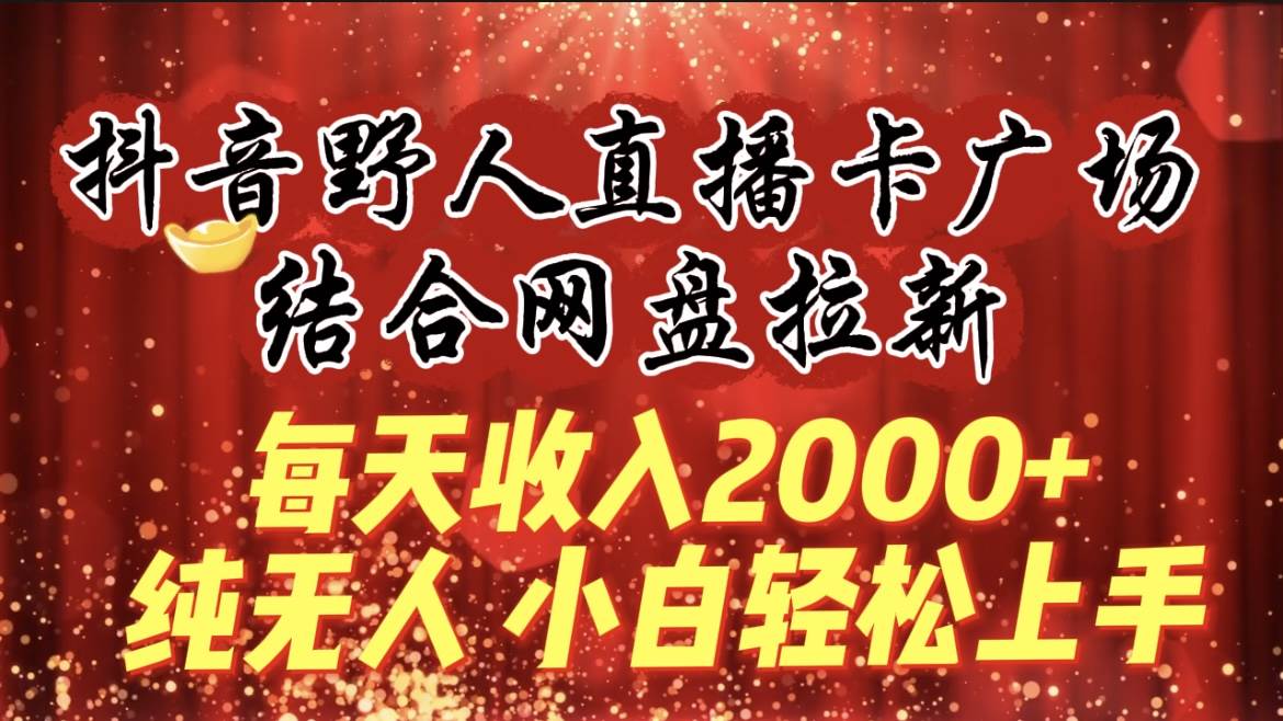 每天收入2000+，抖音野人直播卡广场，结合网盘拉新，纯无人，小白轻松上手大成网创吧-网创项目资源站-副业项目-创业项目-搞钱项目大成网创吧