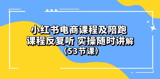 小红书电商课程陪跑课 课程反复听 实操随时讲解 （53节课）大成网创吧-网创项目资源站-副业项目-创业项目-搞钱项目大成网创吧