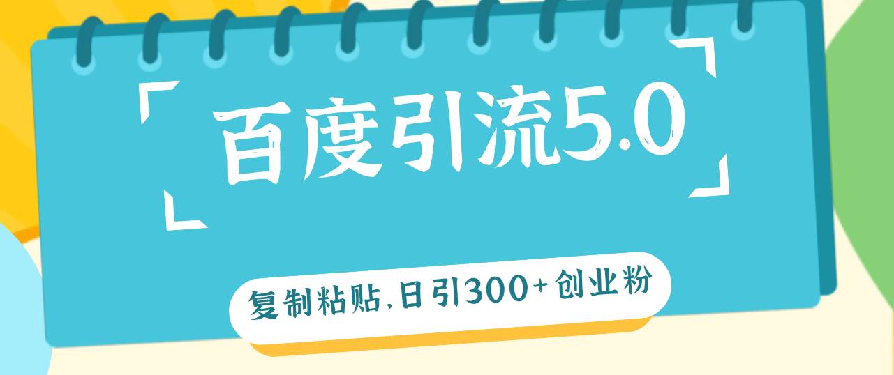 百度引流5.0，复制粘贴，日引300+创业粉，加爆你的微信大成网创吧-网创项目资源站-副业项目-创业项目-搞钱项目大成网创吧