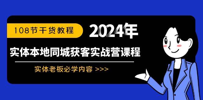 实体本地同城获客实战营课程：实体老板必学内容，108节干货教程大成网创吧-网创项目资源站-副业项目-创业项目-搞钱项目大成网创吧