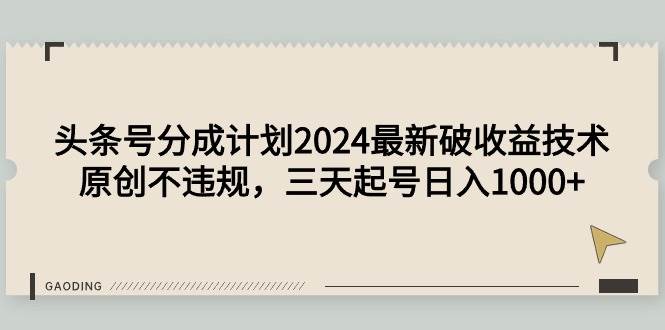头条号分成计划2024最新破收益技术，原创不违规，三天起号日入1000+大成网创吧-网创项目资源站-副业项目-创业项目-搞钱项目大成网创吧