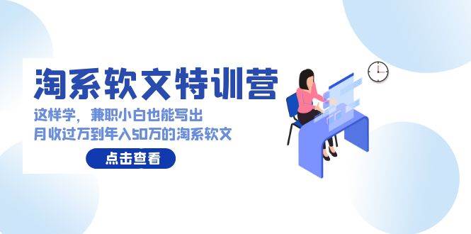 淘系软文特训营：这样学，兼职小白也能写出月收过万到年入50万的淘系软文大成网创吧-网创项目资源站-副业项目-创业项目-搞钱项目大成网创吧