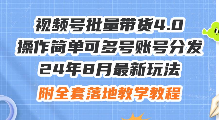 24年8月最新玩法视频号批量带货4.0，操作简单可多号账号分发，附全套落…大成网创吧-网创项目资源站-副业项目-创业项目-搞钱项目大成网创吧