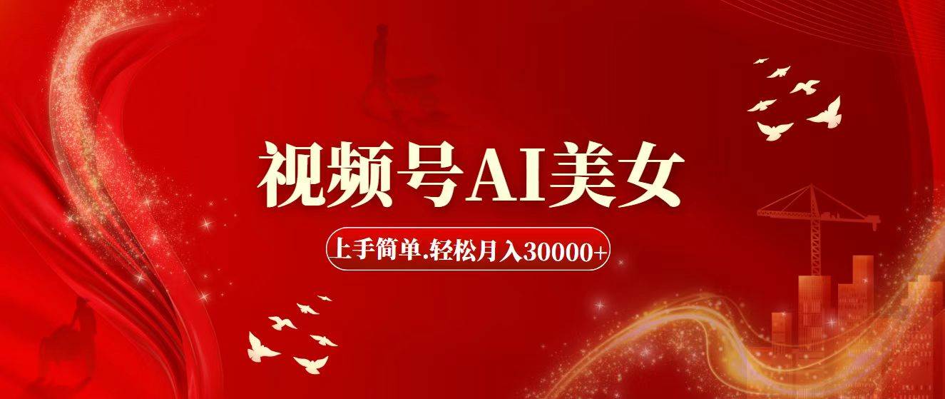 视频号AI美女，上手简单，轻松月入30000+大成网创吧-网创项目资源站-副业项目-创业项目-搞钱项目大成网创吧