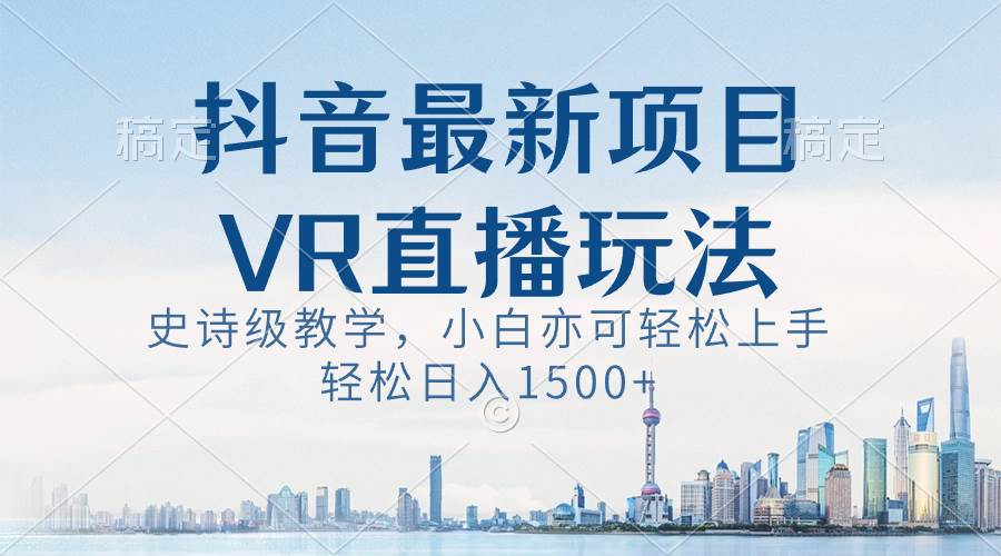 抖音最新VR直播玩法，史诗级教学，小白也可轻松上手，轻松日入1500+大成网创吧-网创项目资源站-副业项目-创业项目-搞钱项目大成网创吧