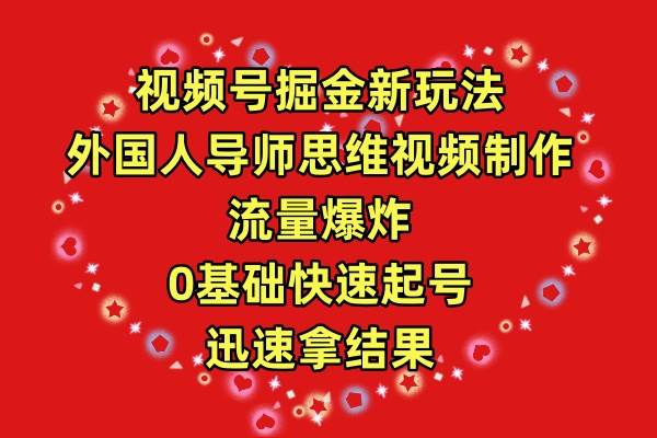 视频号掘金新玩法，外国人导师思维视频制作，流量爆炸，0其础快速起号，…大成网创吧-网创项目资源站-副业项目-创业项目-搞钱项目大成网创吧