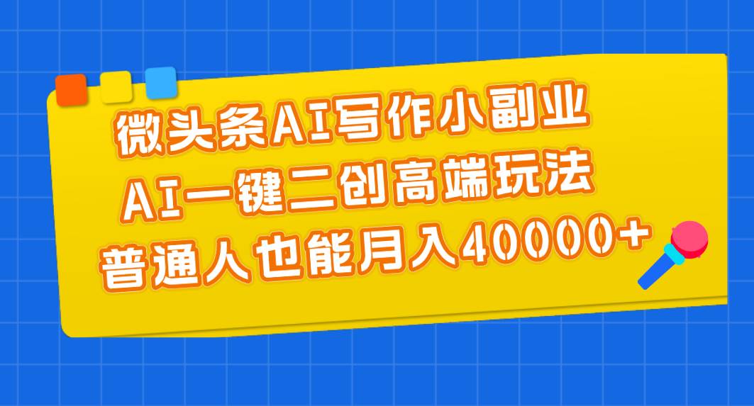 微头条AI写作小副业，AI一键二创高端玩法 普通人也能月入40000+大成网创吧-网创项目资源站-副业项目-创业项目-搞钱项目大成网创吧
