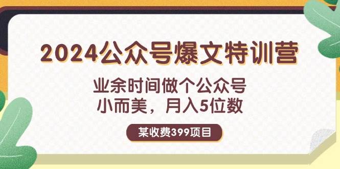 某收费399元-2024公众号爆文特训营：业余时间做个公众号 小而美 月入5位数大成网创吧-网创项目资源站-副业项目-创业项目-搞钱项目大成网创吧
