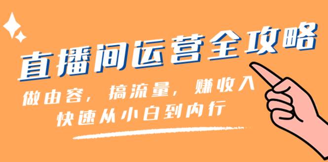 直播间-运营全攻略：做由容，搞流量，赚收入一快速从小白到内行（46节课）大成网创吧-网创项目资源站-副业项目-创业项目-搞钱项目大成网创吧