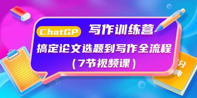 ChatGPT写作训练营：搞定论文选题到写作全流程（7节视频课）大成网创吧-网创项目资源站-副业项目-创业项目-搞钱项目大成网创吧