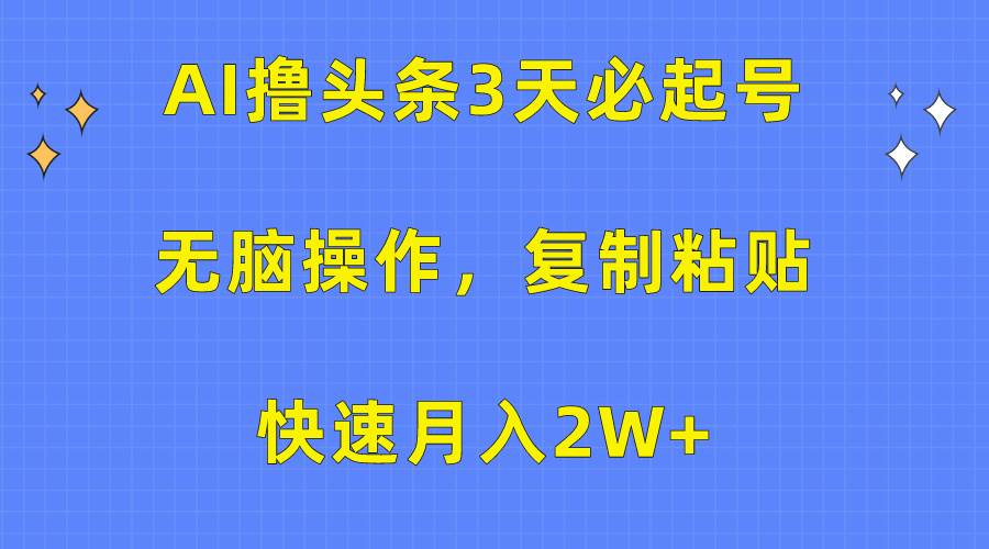 AI撸头条3天必起号，无脑操作3分钟1条，复制粘贴快速月入2W+大成网创吧-网创项目资源站-副业项目-创业项目-搞钱项目大成网创吧