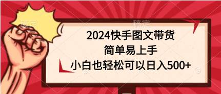 2024快手图文带货，简单易上手，小白也轻松可以日入500+大成网创吧-网创项目资源站-副业项目-创业项目-搞钱项目大成网创吧