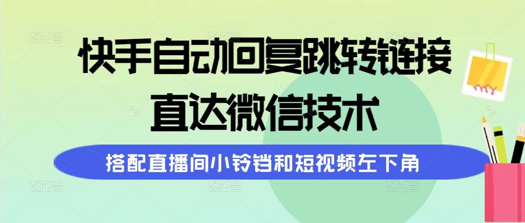 快手自动回复跳转链接，直达微信技术，搭配直播间小铃铛和短视频左下角大成网创吧-网创项目资源站-副业项目-创业项目-搞钱项目大成网创吧