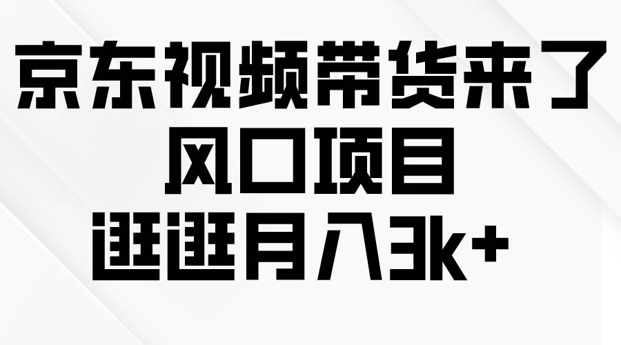 京东短视频带货来了，风口项目，逛逛月入3k+大成网创吧-网创项目资源站-副业项目-创业项目-搞钱项目大成网创吧