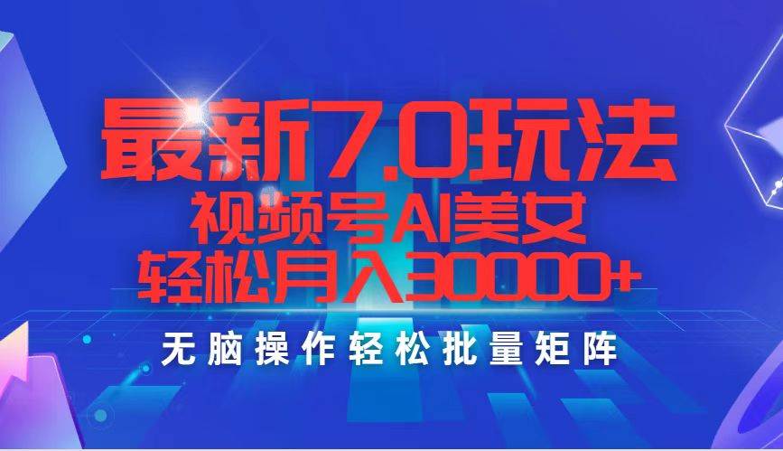 最新7.0玩法视频号AI美女，轻松月入30000+大成网创吧-网创项目资源站-副业项目-创业项目-搞钱项目大成网创吧