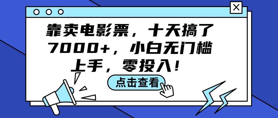 靠卖电影票，十天搞了7000+，小白无门槛上手，零投入！大成网创吧-网创项目资源站-副业项目-创业项目-搞钱项目大成网创吧