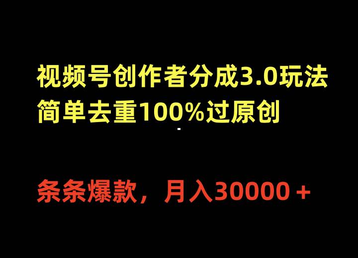 视频号创作者分成3.0玩法，简单去重100%过原创，条条爆款，月入30000＋大成网创吧-网创项目资源站-副业项目-创业项目-搞钱项目大成网创吧