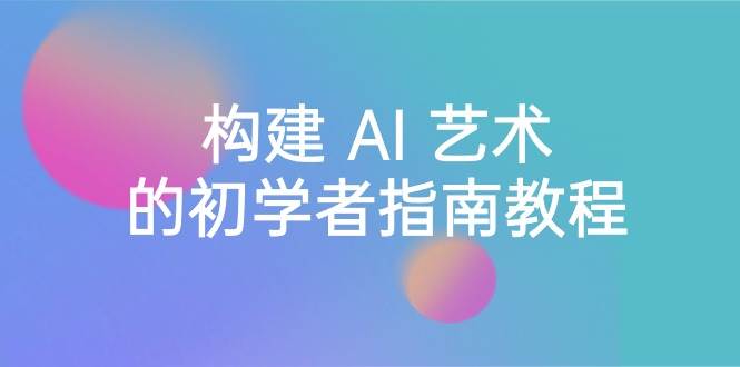 Stable Diffusion 101：构建 AI 艺术的初学者指南教程-16节课-中英字幕大成网创吧-网创项目资源站-副业项目-创业项目-搞钱项目大成网创吧