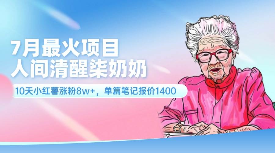 7月最火项目，人间清醒柒奶奶，10天小红薯涨粉8w+，单篇笔记报价1400.大成网创吧-网创项目资源站-副业项目-创业项目-搞钱项目大成网创吧