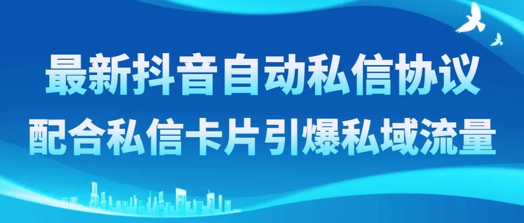 最新抖音自动私信协议，配合私信卡片引爆私域流量大成网创吧-网创项目资源站-副业项目-创业项目-搞钱项目大成网创吧
