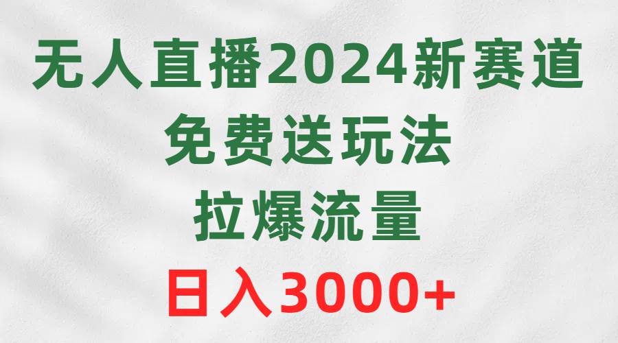 无人直播2024新赛道，免费送玩法，拉爆流量，日入3000+大成网创吧-网创项目资源站-副业项目-创业项目-搞钱项目大成网创吧