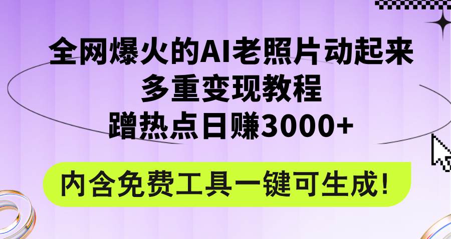 全网爆火的AI老照片动起来多重变现教程，蹭热点日赚3000+，内含免费工具大成网创吧-网创项目资源站-副业项目-创业项目-搞钱项目大成网创吧