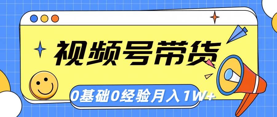 视频号轻创业带货，零基础，零经验，月入1w+大成网创吧-网创项目资源站-副业项目-创业项目-搞钱项目大成网创吧