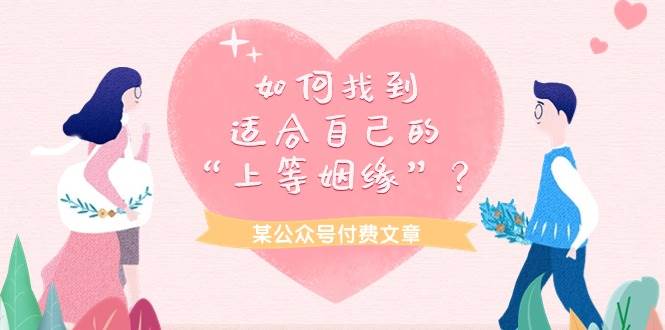 某付费文章《如何找到适合自己的“上等姻缘”？》大成网创吧-网创项目资源站-副业项目-创业项目-搞钱项目大成网创吧