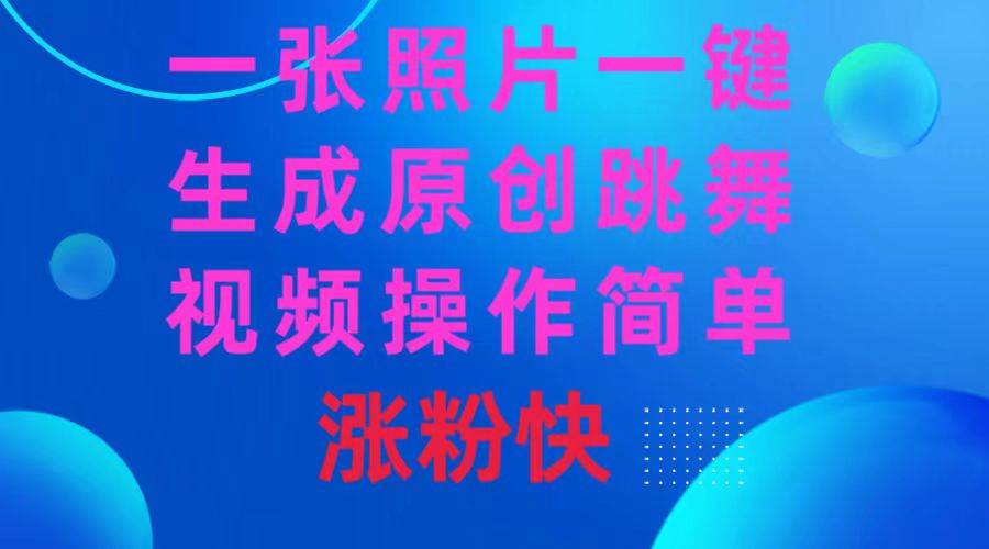 一张照片，一键生成原创跳舞视频 操作简单涨粉快大成网创吧-网创项目资源站-副业项目-创业项目-搞钱项目大成网创吧