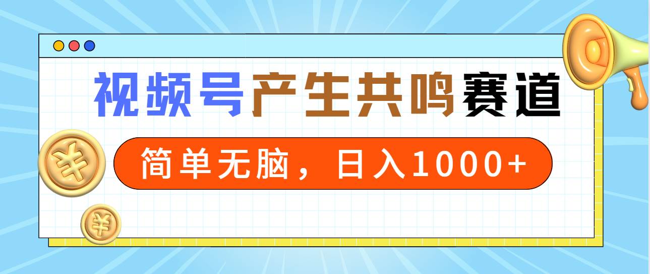 2024年视频号，产生共鸣赛道，简单无脑，一分钟一条视频，日入1000+大成网创吧-网创项目资源站-副业项目-创业项目-搞钱项目大成网创吧