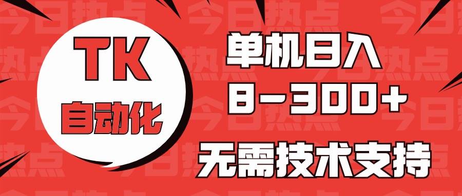 海外手机版TK自动化，单机收益8~300+，无需技术支持，新手小白均可操作大成网创吧-网创项目资源站-副业项目-创业项目-搞钱项目大成网创吧