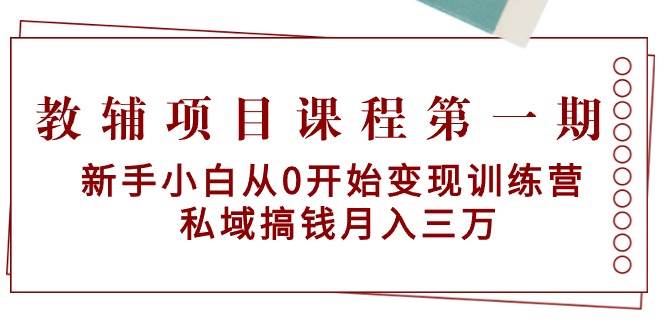 教辅项目课程第一期：新手小白从0开始变现训练营  私域搞钱月入三万大成网创吧-网创项目资源站-副业项目-创业项目-搞钱项目大成网创吧