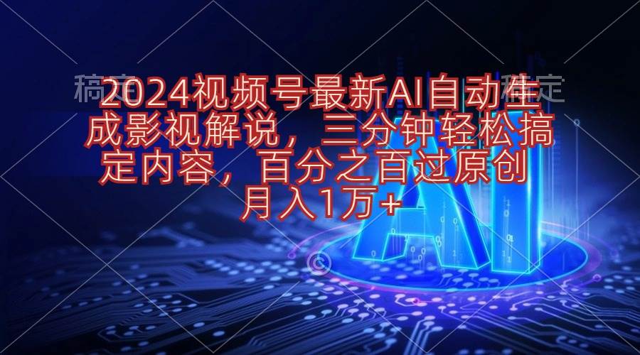 2024视频号最新AI自动生成影视解说，三分钟轻松搞定内容，百分之百过原…大成网创吧-网创项目资源站-副业项目-创业项目-搞钱项目大成网创吧