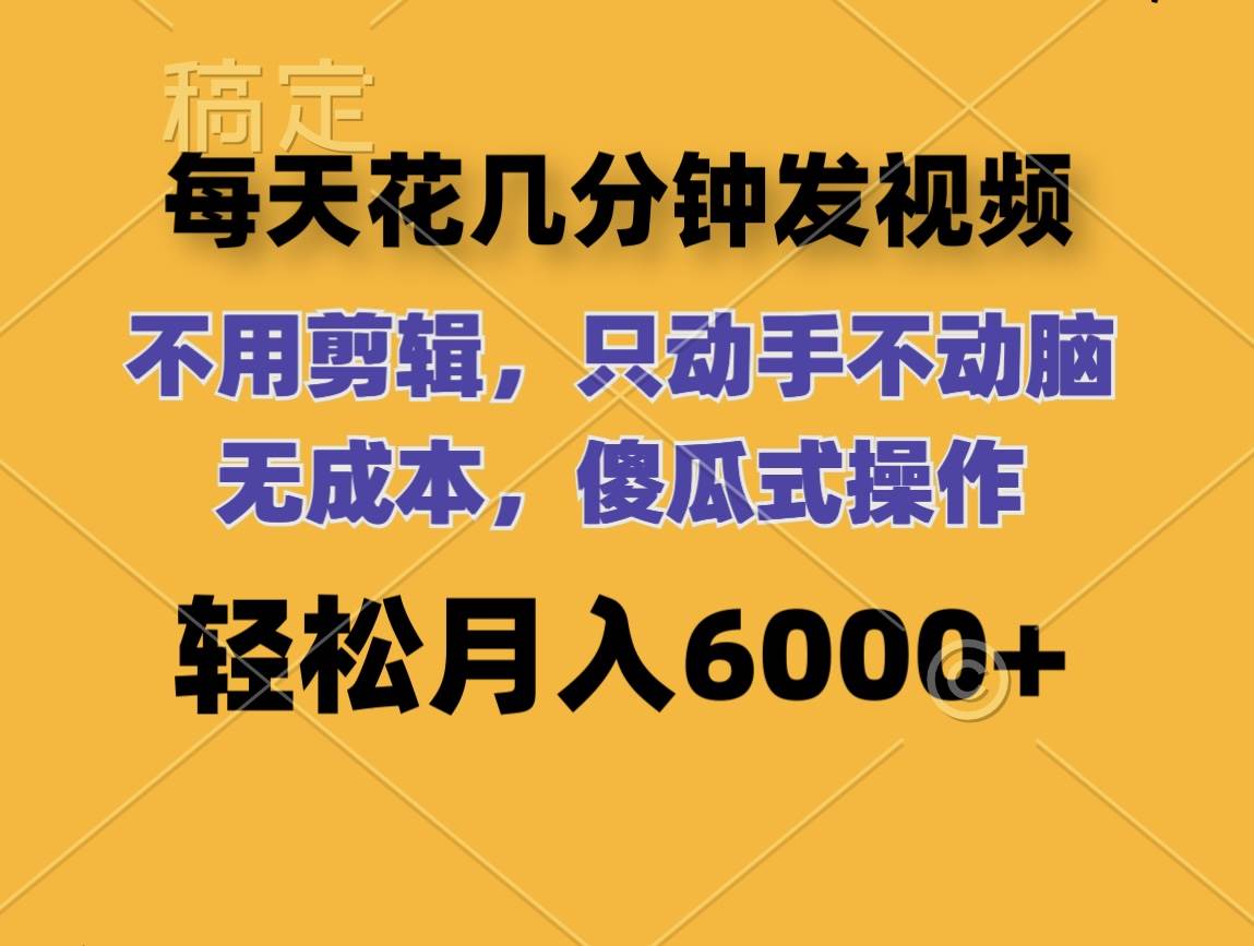 每天花几分钟发视频 无需剪辑 动手不动脑 无成本 傻瓜式操作 轻松月入6…大成网创吧-网创项目资源站-副业项目-创业项目-搞钱项目大成网创吧