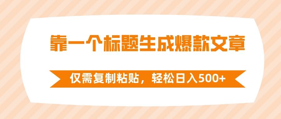 靠一个标题生成爆款文章，仅需复制粘贴，轻松日入500+大成网创吧-网创项目资源站-副业项目-创业项目-搞钱项目大成网创吧
