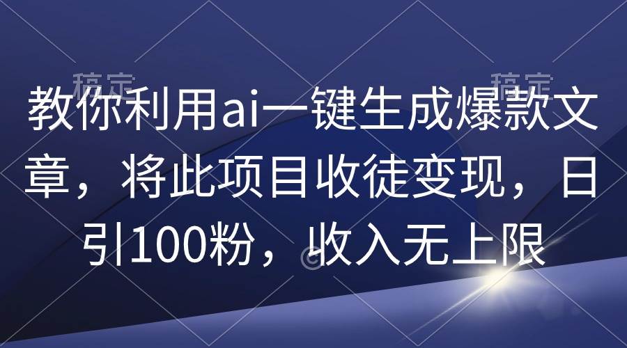 教你利用ai一键生成爆款文章，将此项目收徒变现，日引100粉，收入无上限大成网创吧-网创项目资源站-副业项目-创业项目-搞钱项目大成网创吧