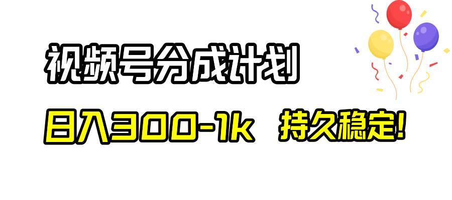 视频号分成计划，日入300-1k，持久稳定！大成网创吧-网创项目资源站-副业项目-创业项目-搞钱项目大成网创吧