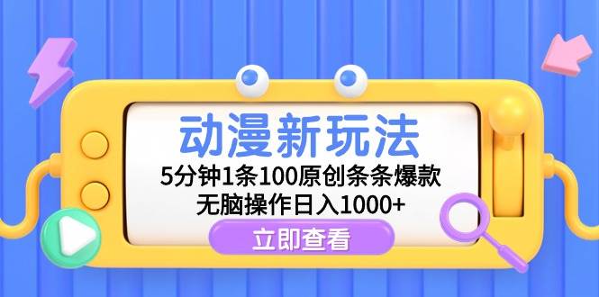 动漫新玩法，5分钟1条100原创条条爆款，无脑操作日入1000+大成网创吧-网创项目资源站-副业项目-创业项目-搞钱项目大成网创吧