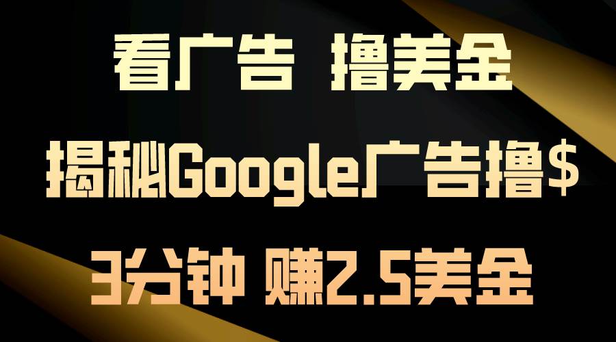 看广告，撸美金！3分钟赚2.5美金！日入200美金不是梦！揭秘Google广告…大成网创吧-网创项目资源站-副业项目-创业项目-搞钱项目大成网创吧