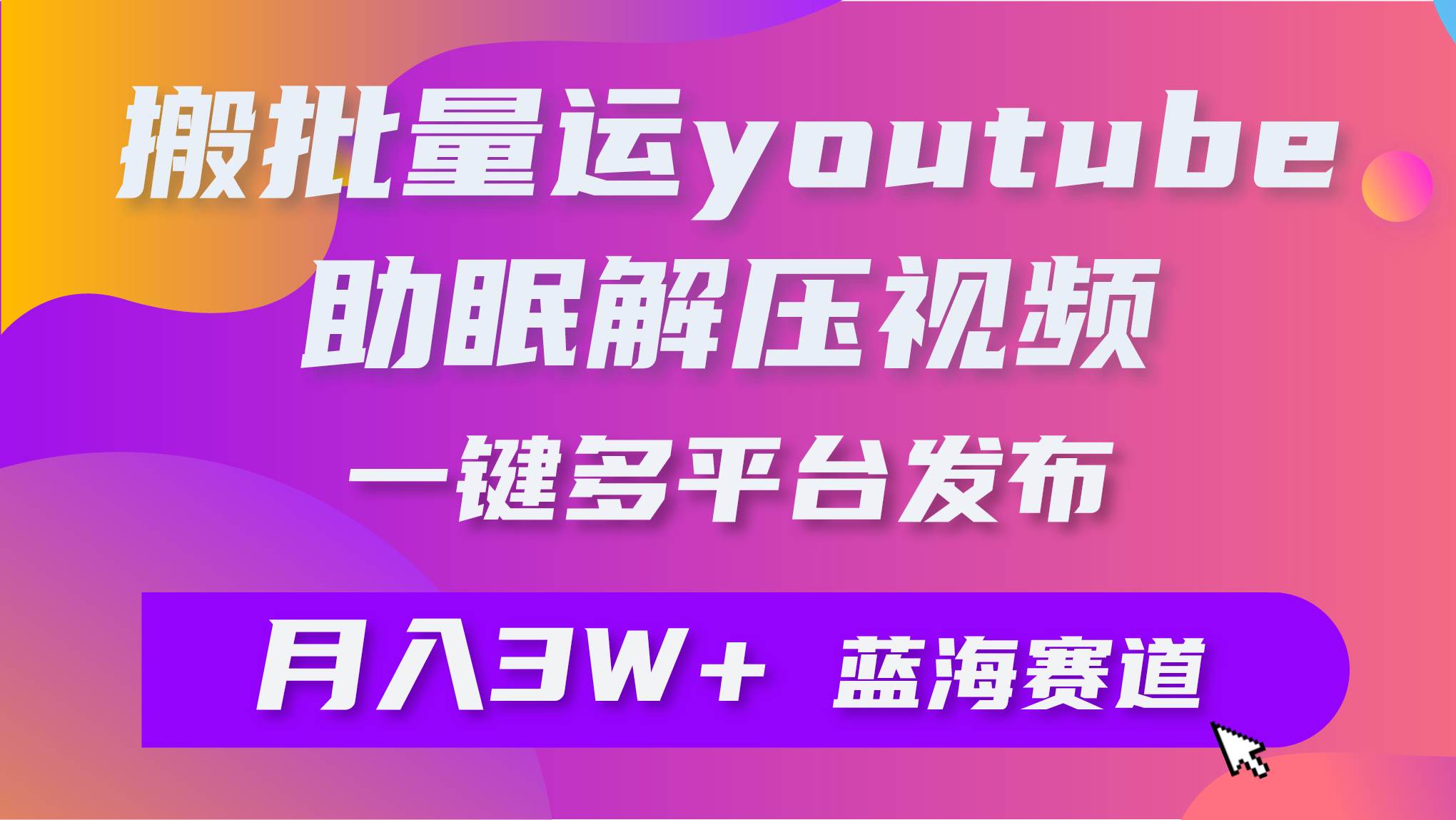 批量搬运YouTube解压助眠视频 一键多平台发布 月入2W+大成网创吧-网创项目资源站-副业项目-创业项目-搞钱项目大成网创吧
