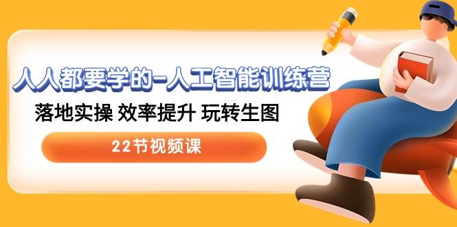 人人都要学的-人工智能训练营，落地实操 效率提升 玩转生图 (22节视频课)大成网创吧-网创项目资源站-副业项目-创业项目-搞钱项目大成网创吧