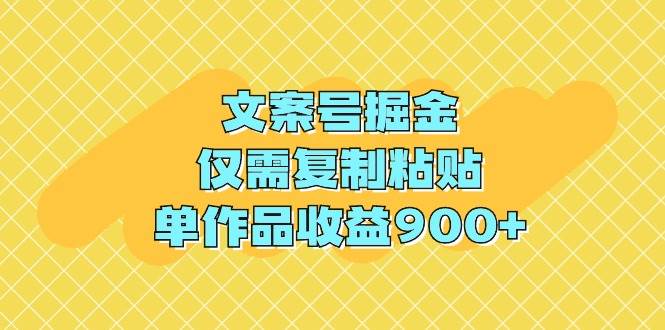文案号掘金，仅需复制粘贴，单作品收益900+大成网创吧-网创项目资源站-副业项目-创业项目-搞钱项目大成网创吧