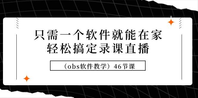 只需一个软件就能在家轻松搞定录课直播（obs软件教学）46节课大成网创吧-网创项目资源站-副业项目-创业项目-搞钱项目大成网创吧